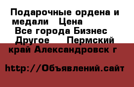 Подарочные ордена и медали › Цена ­ 5 400 - Все города Бизнес » Другое   . Пермский край,Александровск г.